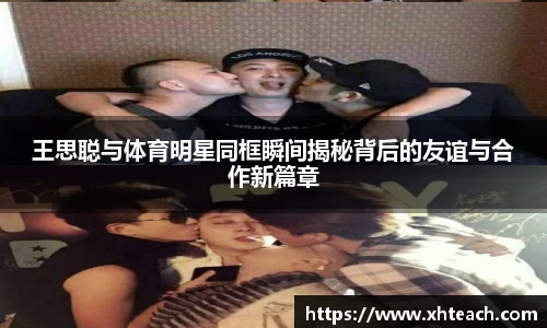 王思聪与体育明星同框瞬间揭秘背后的友谊与合作新篇章