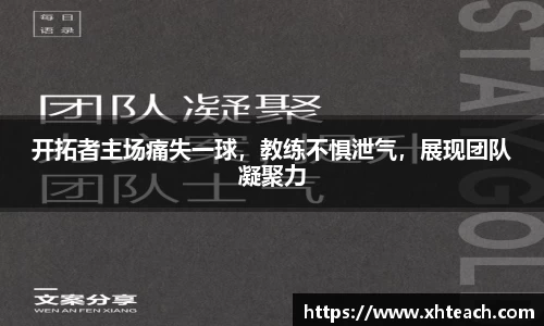 开拓者主场痛失一球，教练不惧泄气，展现团队凝聚力