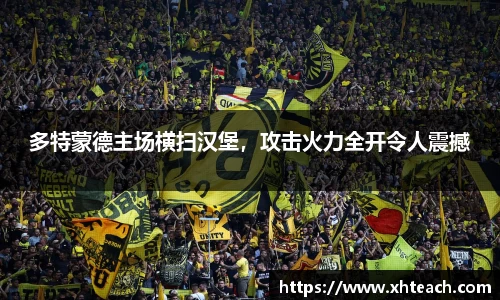 多特蒙德主场横扫汉堡，攻击火力全开令人震撼