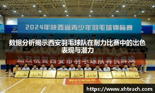 数据分析揭示西安羽毛球队在耐力比赛中的出色表现与潜力