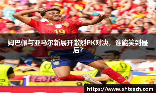 姆巴佩与亚马尔新展开激烈PK对决，谁能笑到最后？