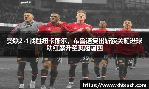 曼联2-1战胜纽卡斯尔，布鲁诺复出斩获关键进球助红魔升至英超前四
