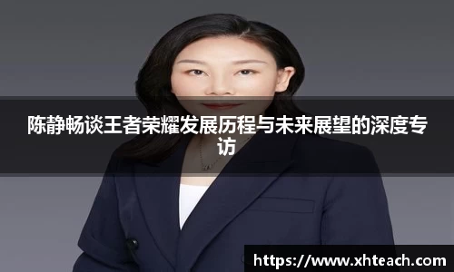 陈静畅谈王者荣耀发展历程与未来展望的深度专访