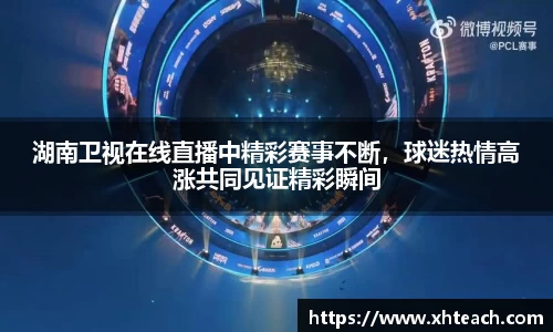 湖南卫视在线直播中精彩赛事不断，球迷热情高涨共同见证精彩瞬间