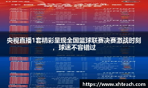 央视直播1套精彩呈现全国篮球联赛决赛激战时刻，球迷不容错过