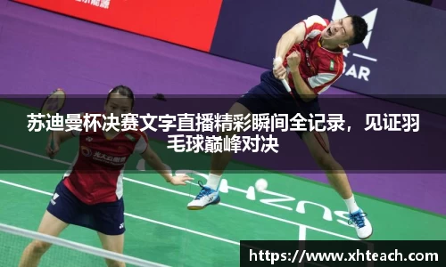 苏迪曼杯决赛文字直播精彩瞬间全记录，见证羽毛球巅峰对决