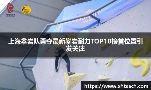 上海攀岩队勇夺最新攀岩耐力TOP10榜首位置引发关注