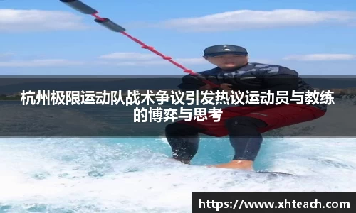 杭州极限运动队战术争议引发热议运动员与教练的博弈与思考
