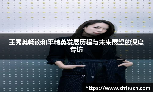 王秀英畅谈和平精英发展历程与未来展望的深度专访