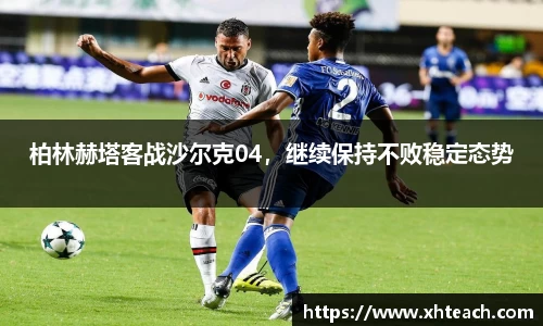 柏林赫塔客战沙尔克04，继续保持不败稳定态势