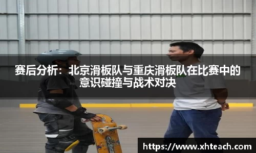 赛后分析：北京滑板队与重庆滑板队在比赛中的意识碰撞与战术对决