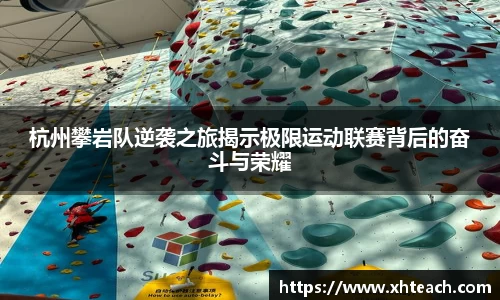 杭州攀岩队逆袭之旅揭示极限运动联赛背后的奋斗与荣耀