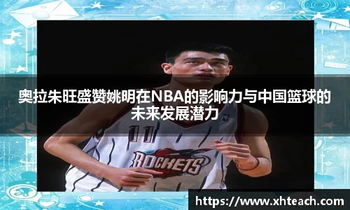 奥拉朱旺盛赞姚明在NBA的影响力与中国篮球的未来发展潜力