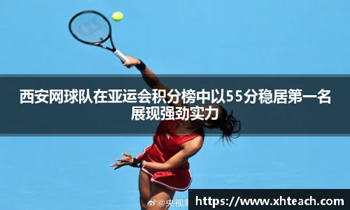 西安网球队在亚运会积分榜中以55分稳居第一名展现强劲实力