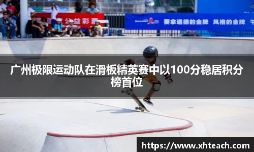 广州极限运动队在滑板精英赛中以100分稳居积分榜首位