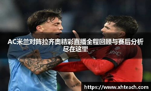 AC米兰对阵拉齐奥精彩直播全程回顾与赛后分析尽在这里