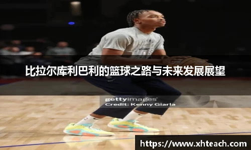 比拉尔库利巴利的篮球之路与未来发展展望