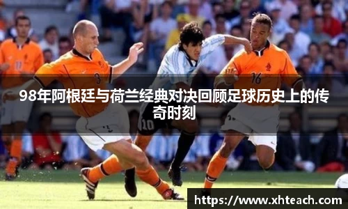 98年阿根廷与荷兰经典对决回顾足球历史上的传奇时刻