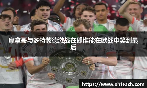摩拿哥与多特蒙德激战在即谁能在欧战中笑到最后