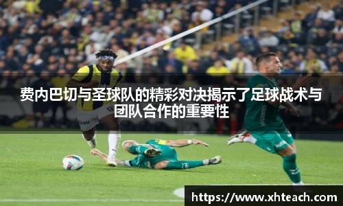 费内巴切与圣球队的精彩对决揭示了足球战术与团队合作的重要性