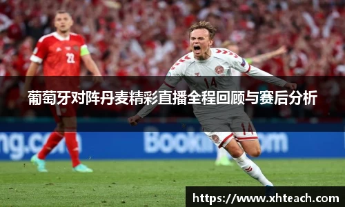 葡萄牙对阵丹麦精彩直播全程回顾与赛后分析